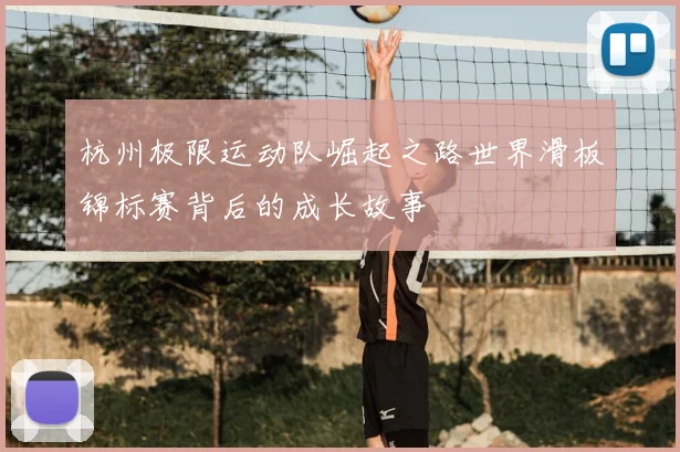 杭州极限运动队崛起之路世界滑板锦标赛背后的成长故事
