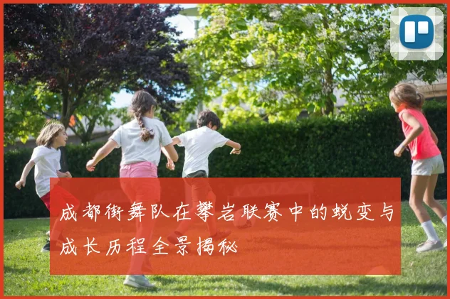 成都街舞队在攀岩联赛中的蜕变与成长历程全景揭秘