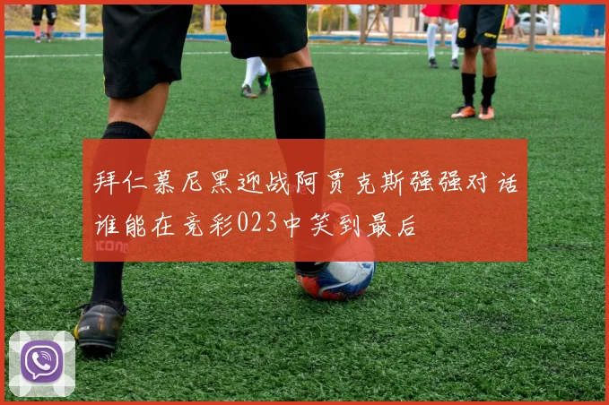 拜仁慕尼黑迎战阿贾克斯强强对话谁能在竞彩023中笑到最后