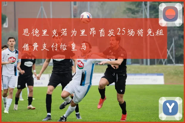恩德里克若为里昂首发25场将免租借费支付给皇马