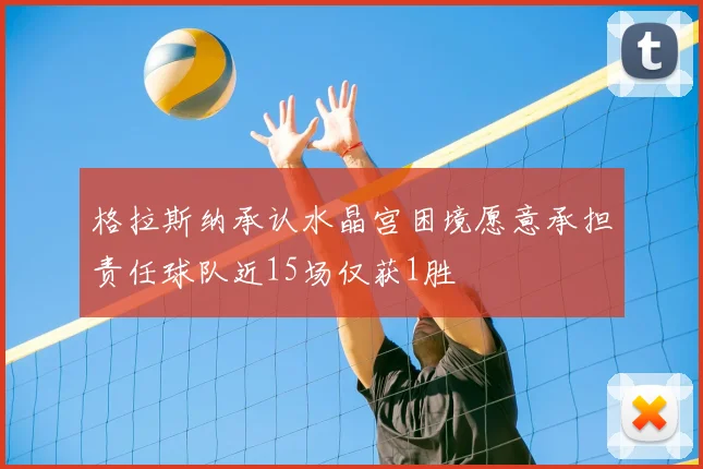 格拉斯纳承认水晶宫困境愿意承担责任球队近15场仅获1胜